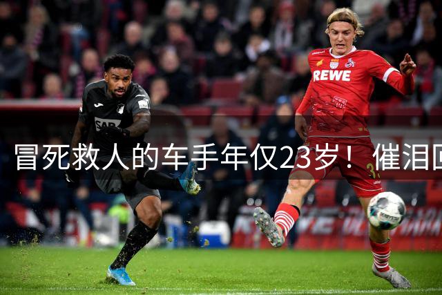 冒死救人的车手年仅23岁！催泪回应：从未犹豫 很庆幸我恰好在那里
