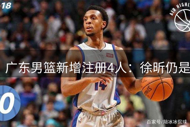 广东男篮新增注册4人：徐昕仍是租借至广州 黄明依续约3年B类
